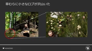#UE4CEDEC
草むらに小さなロブが沢山いた
 