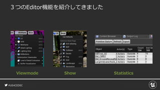 #UE4CEDEC
３つのEditor機能を紹介してきました
Viewmode Show Statistics
 