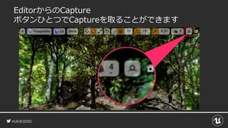 #UE4CEDEC
EditorからのCapture
ボタンひとつでCaptureを取ることができます
 