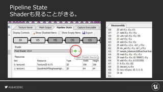 #UE4CEDEC
Pipeline State
Shaderも見ることがきる。
 