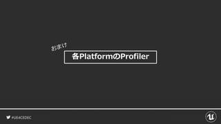 #UE4CEDEC
各PlatformのProfiler
 