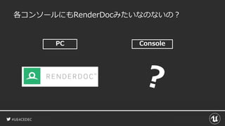 #UE4CEDEC
各コンソールにもRenderDocみたいなのないの？
ConsolePC
 