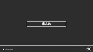 #UE4CEDEC
まとめ
 