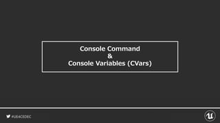 #UE4CEDEC
Console Command
&
Console Variables (CVars)
 