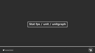 #UE4CEDEC
Stat fps / unit / unitgraph
 