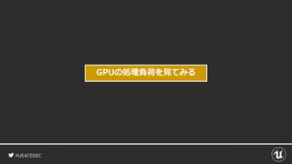 #UE4CEDEC
GPUの処理負荷を見てみる
 