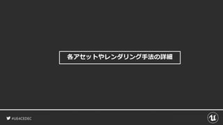 #UE4CEDEC
各アセットやレンダリング手法の詳細
 