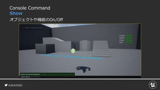 #UE4CEDEC
Console Command
Show
オブジェクトや機能のOn/Off
 
