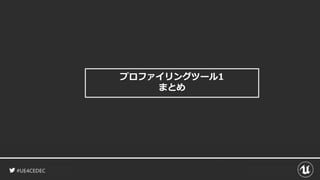 #UE4CEDEC
プロファイリングツール1
まとめ
 