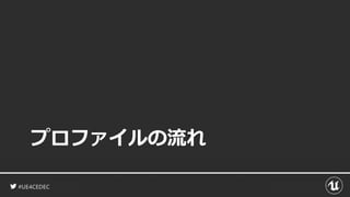 #UE4CEDEC
プロファイルの流れ
 