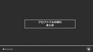 #UE4CEDEC
プロファイルの流れ
まとめ
 