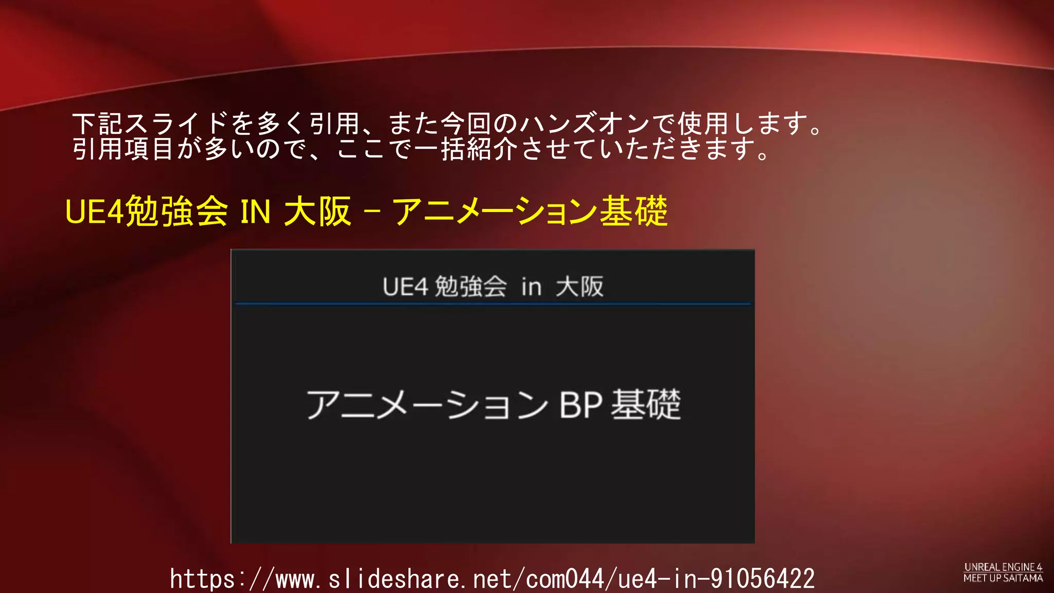 下記スライドを多く引用、また今回のハンズオンで使用します。
引用項目が多いので、ここで一括紹介させていただきます。
UE4勉強会 IN 大阪 - アニメーション基礎
https://www.slideshare.net/com044/ue4-in-91056422
 