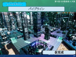 第10回 UE4勉強会 in 大阪
27
仮完成
 