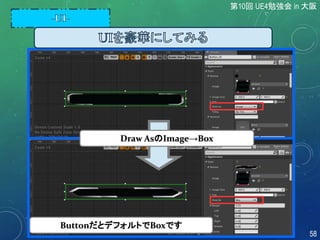 Draw AsのImage→Box
ButtonだとデフォルトでBoxです
第10回 UE4勉強会 in 大阪
58
 