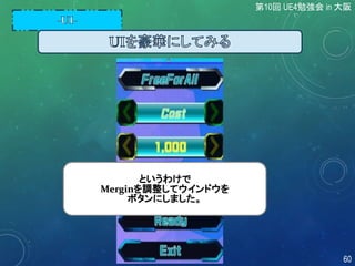 というわけで
Merginを調整してウインドウを
ボタンにしました。
第10回 UE4勉強会 in 大阪
60
 