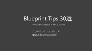 Blueprint Tips 30選
第4回UE4何でも勉強会 in 東京 2020/02/05
フリーランス / エンジニア
まめお (@PaperSloth)
 