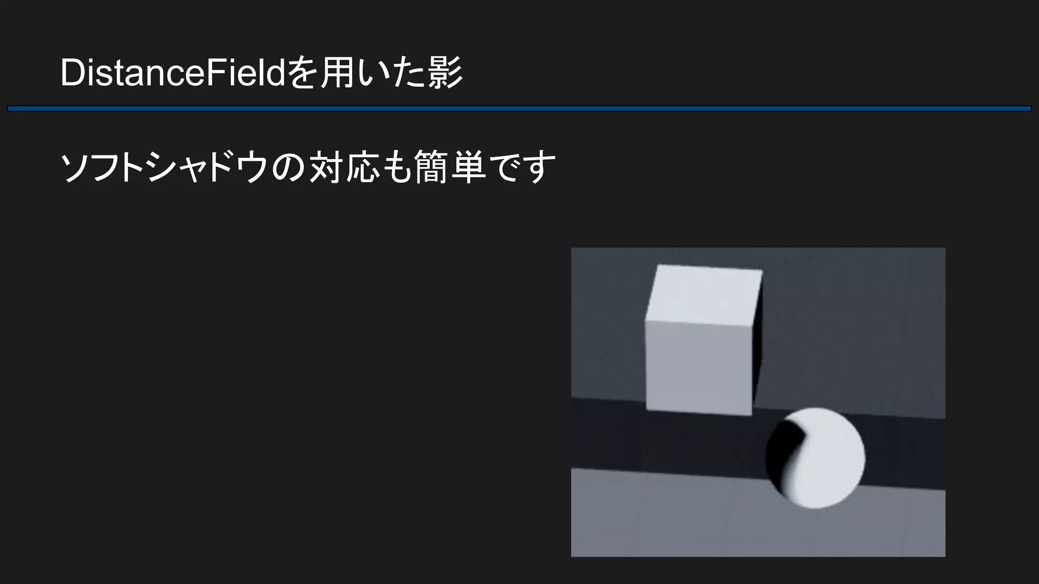 DistanceFieldを用いた影
ソフトシャドウの対応も簡単です
 