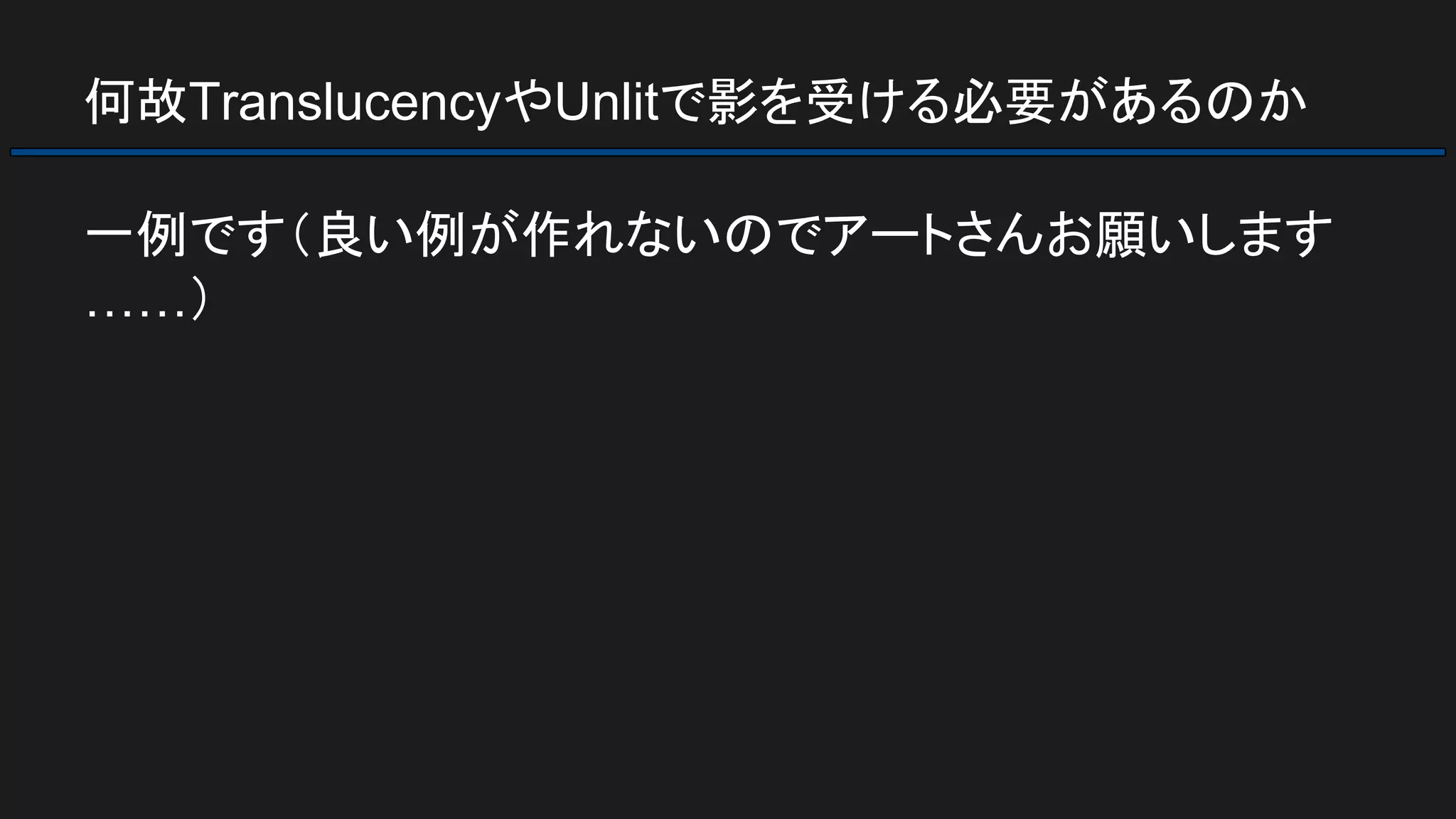 何故TranslucencyやUnlitで影を受ける必要があるのか
一例です（良い例が作れないのでアートさんお願いします
……）
 