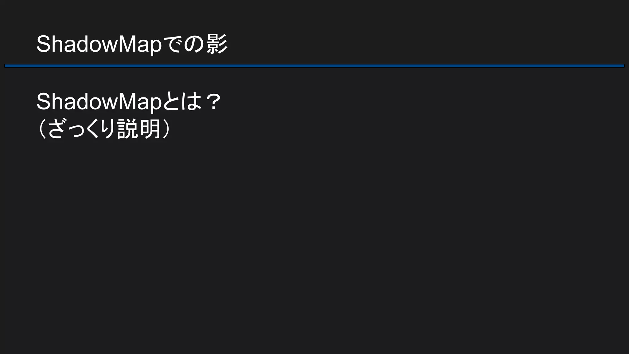 ShadowMapでの影
ShadowMapとは？
（ざっくり説明）
 