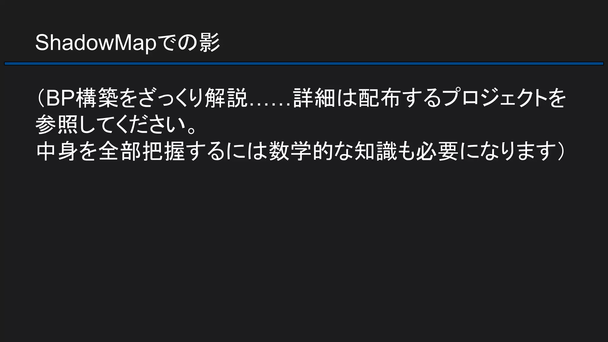 ShadowMapでの影
（BP構築をざっくり解説……詳細は配布するプロジェクトを
参照してください。
中身を全部把握するには数学的な知識も必要になります）
 