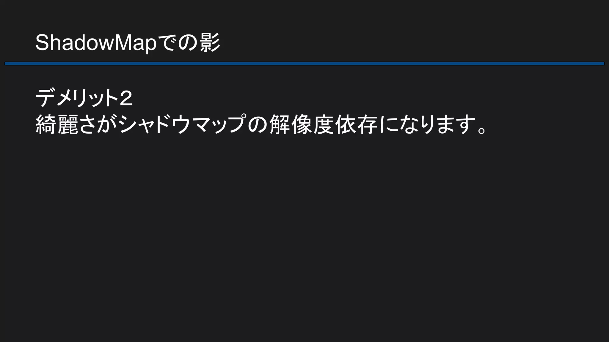 ShadowMapでの影
デメリット２
綺麗さがシャドウマップの解像度依存になります。
 