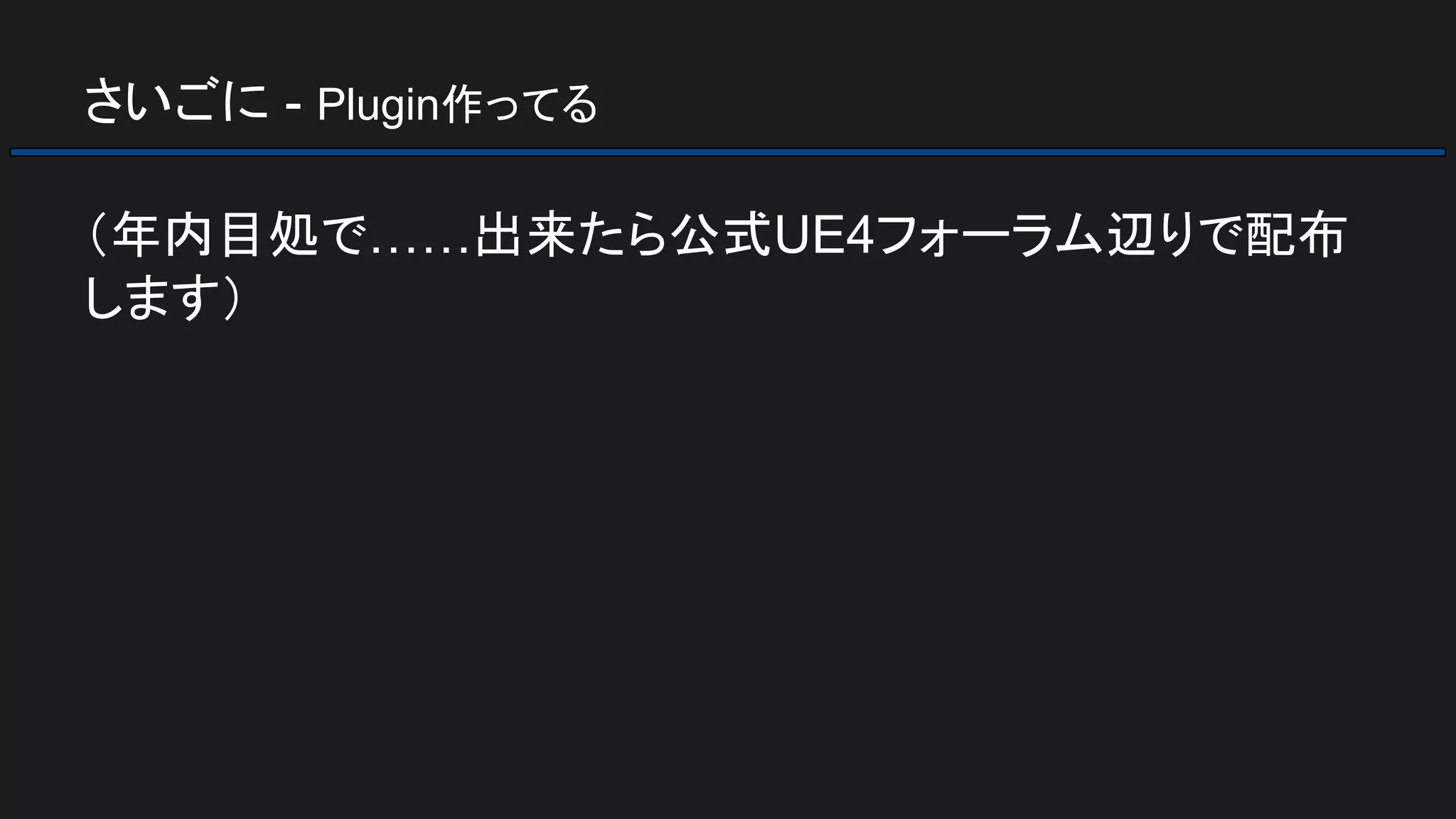 さいごに - Plugin作ってる
（年内目処で……出来たら公式UE4フォーラム辺りで配布
します）
 