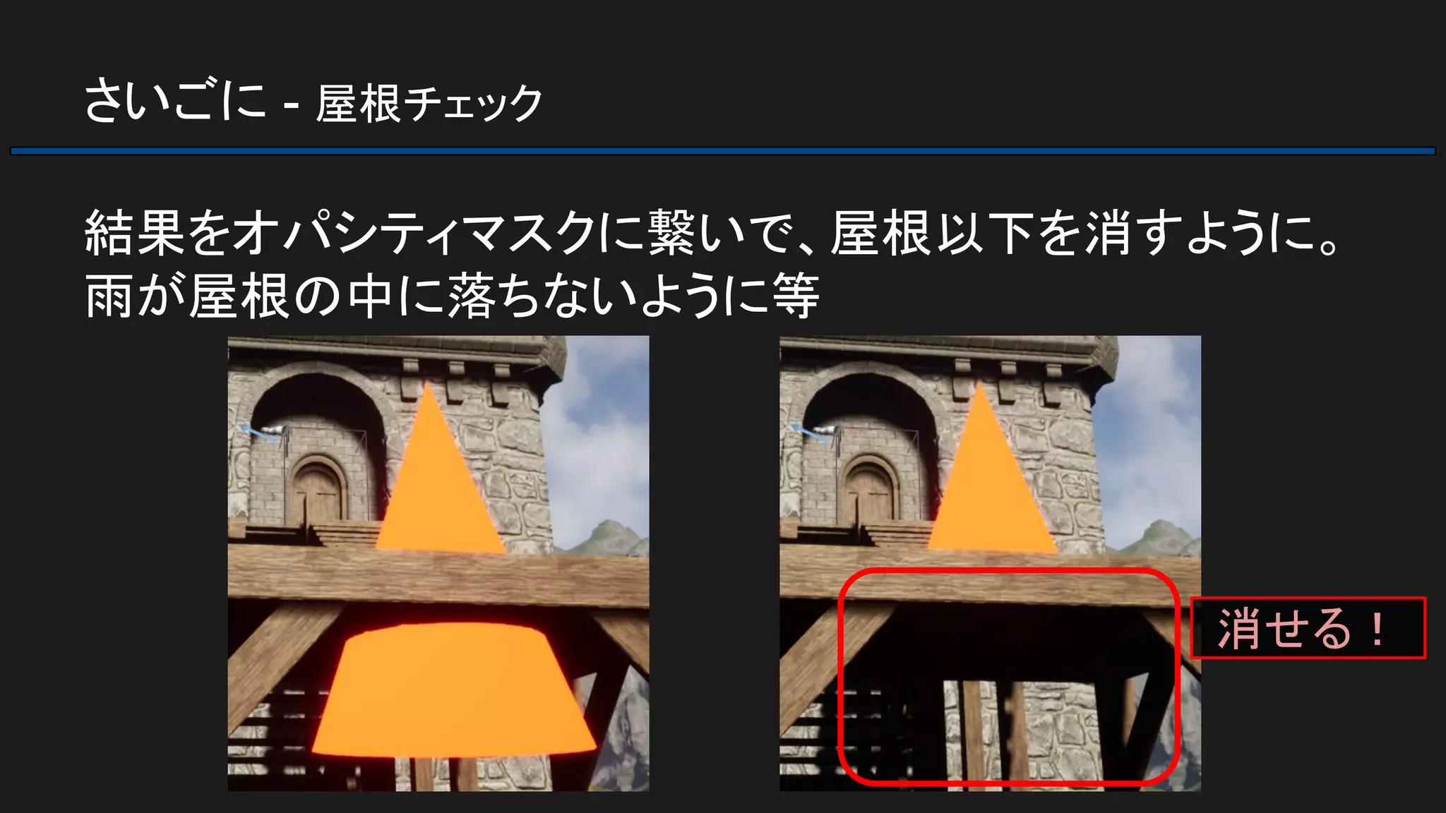 さいごに - 屋根チェック
結果をオパシティマスクに繋いで、屋根以下を消すように。
雨が屋根の中に落ちないように等
消せる！
 