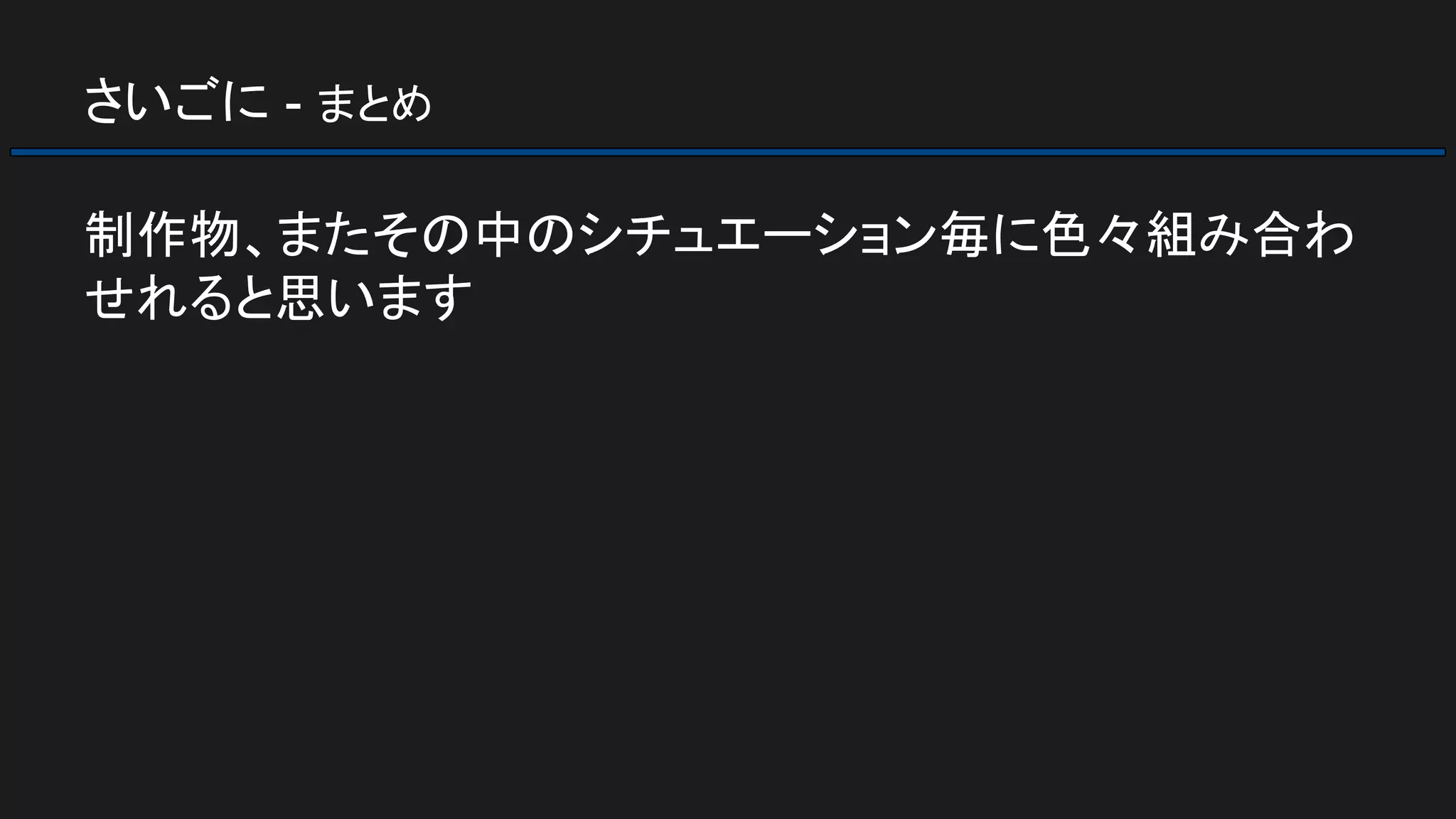 さいごに - まとめ
制作物、またその中のシチュエーション毎に色々組み合わ
せれると思います
 