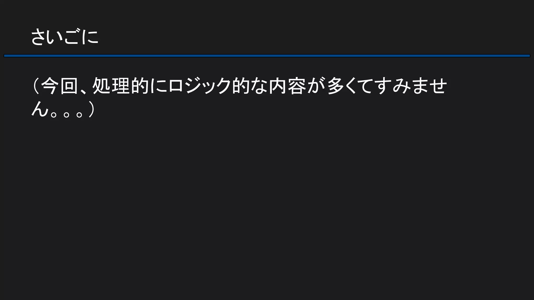 さいごに
（今回、処理的にロジック的な内容が多くてすみませ
ん。。。）
 