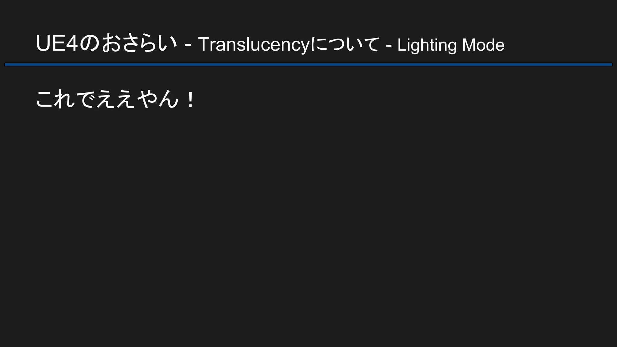 UE4のおさらい - Translucencyについて - Lighting Mode
これでええやん！
 