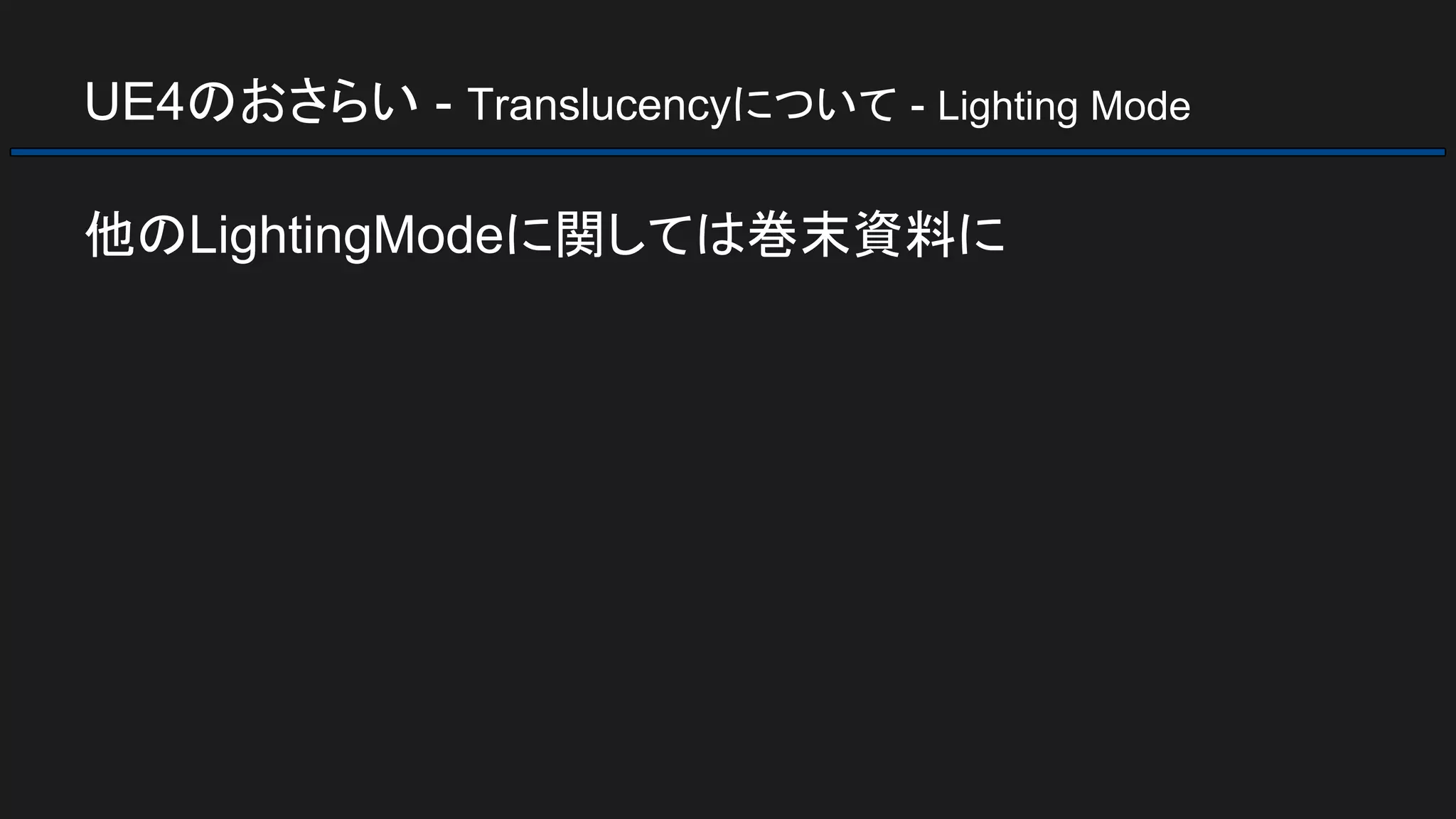 UE4のおさらい - Translucencyについて - Lighting Mode
他のLightingModeに関しては巻末資料に
 