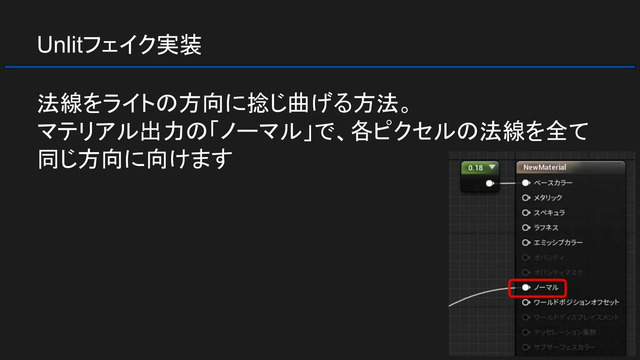 Unlitフェイク実装
法線をライトの方向に捻じ曲げる方法。
マテリアル出力の「ノーマル」で、各ピクセルの法線を全て
同じ方向に向けます
 