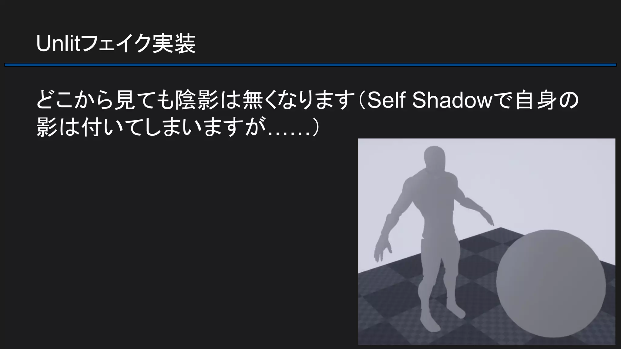 Unlitフェイク実装
どこから見ても陰影は無くなります（Self Shadowで自身の
影は付いてしまいますが……）
 