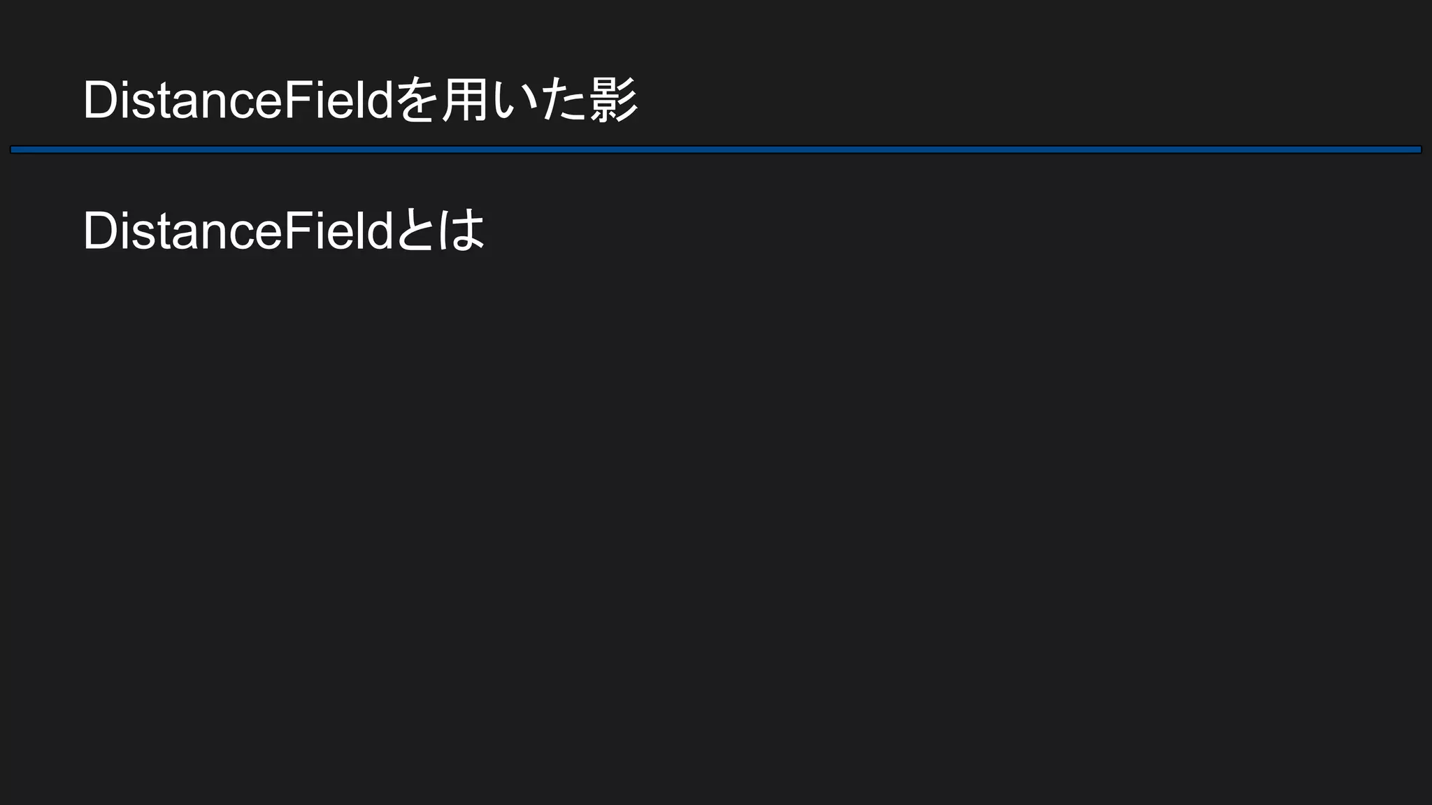DistanceFieldを用いた影
DistanceFieldとは
 