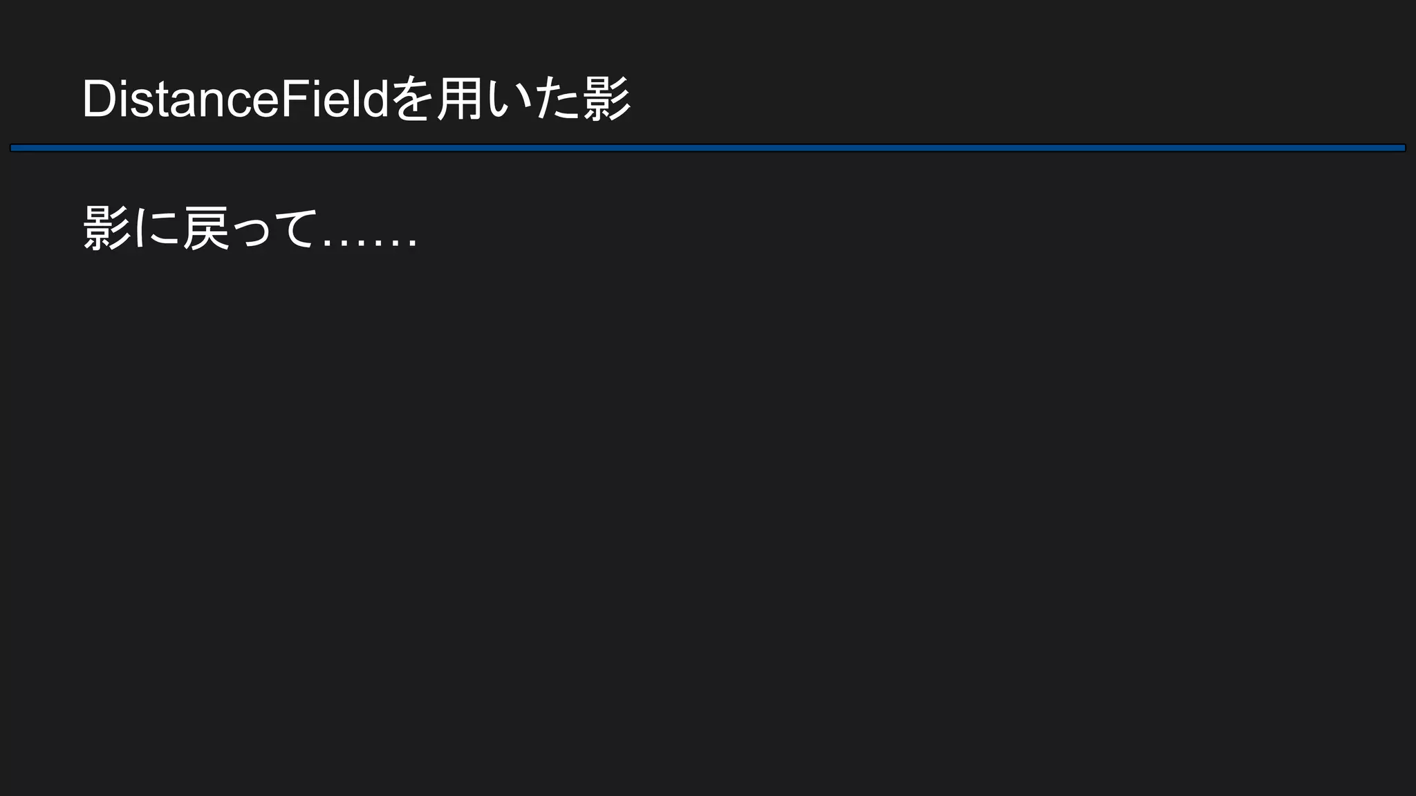 DistanceFieldを用いた影
影に戻って……
 