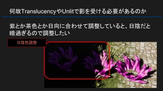 何故TranslucencyやUnlitで影を受ける必要があるのか
紫とか茶色とか日向に合わせて調整していると、日陰だと
暗過ぎるので調整したい
日陰色調整
 