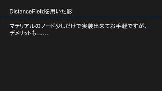 DistanceFieldを用いた影
マテリアルのノード少しだけで実装出来てお手軽ですが、
デメリットも……
 
