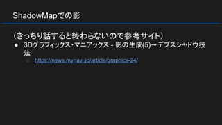 ShadowMapでの影
（きっちり話すると終わらないので参考サイト）
● 3Dグラフィックス・マニアックス - 影の生成(5)～デプスシャドウ技
法
○ https://news.mynavi.jp/article/graphics-24/
 