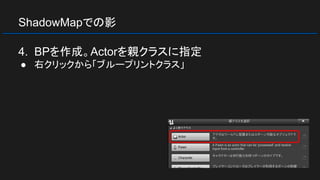 ShadowMapでの影
4. BPを作成。Actorを親クラスに指定
● 右クリックから「ブループリントクラス」
 
