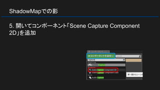 ShadowMapでの影
5. 開いてコンポーネント「Scene Capture Component
2D」を追加
 
