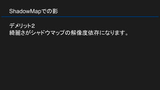 ShadowMapでの影
デメリット２
綺麗さがシャドウマップの解像度依存になります。
 