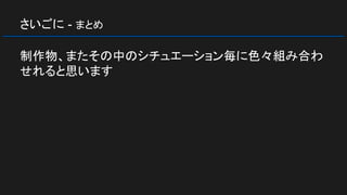 さいごに - まとめ
制作物、またその中のシチュエーション毎に色々組み合わ
せれると思います
 