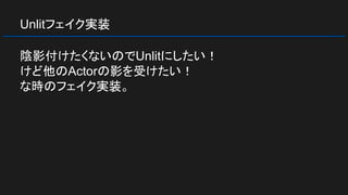 Unlitフェイク実装
陰影付けたくないのでUnlitにしたい！
けど他のActorの影を受けたい！
な時のフェイク実装。
 