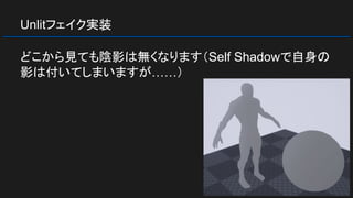 Unlitフェイク実装
どこから見ても陰影は無くなります（Self Shadowで自身の
影は付いてしまいますが……）
 