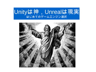 Unityは神，Unrealは現実
はじめてのゲームエンジン選択
 
