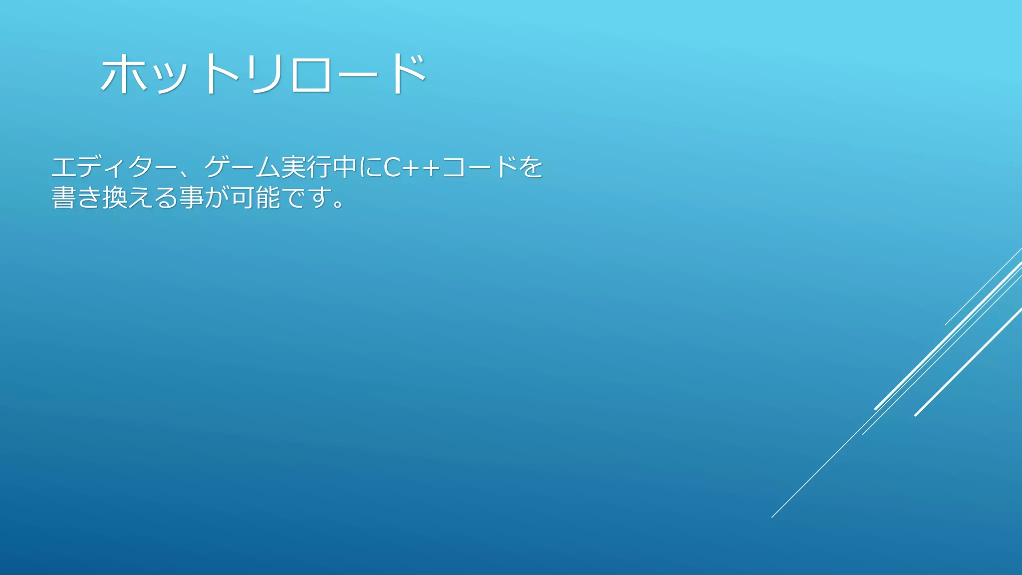 ホットリロード
エディター、ゲーム実行中にC++コードを
書き換える事が可能です。
 