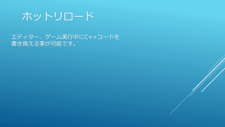 ホットリロード
エディター、ゲーム実行中にC++コードを
書き換える事が可能です。
 