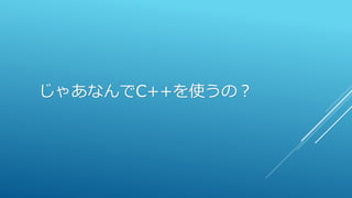 じゃあなんでC++を使うの？
 