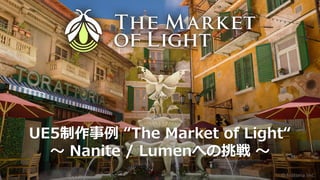 UE5制作事例 “The Market of Light“
～ Nanite / Lumenへの挑戦 ～
 