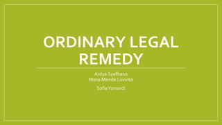 ORDINARY LEGAL
REMEDY
Ardya Syafhana
Risna Menda Lovinta
SofiaYuniardi
 